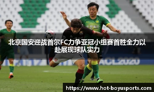 北京国安迎战首尔FC力争亚冠小组赛首胜全力以赴展现球队实力